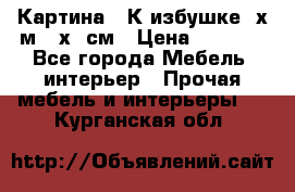 	 Картина “ К избушке“ х.м 40х50см › Цена ­ 6 000 - Все города Мебель, интерьер » Прочая мебель и интерьеры   . Курганская обл.